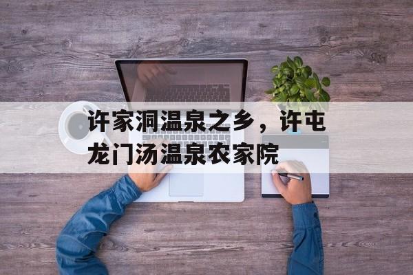 许家洞温泉之乡，许屯龙门汤温泉农家院-第1张图片-