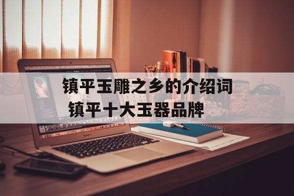 镇平玉雕之乡的介绍词 镇平十大玉器品牌-第1张图片-