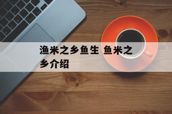 渔米之乡鱼生 鱼米之乡介绍-第1张图片-