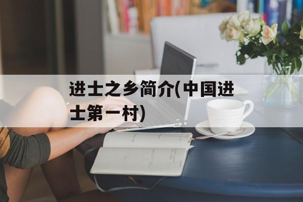 进士之乡简介(中国进士第一村)-第1张图片-