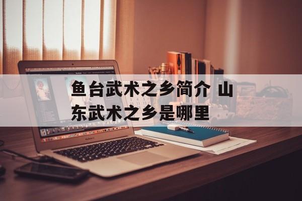 鱼台武术之乡简介 山东武术之乡是哪里-第1张图片-
