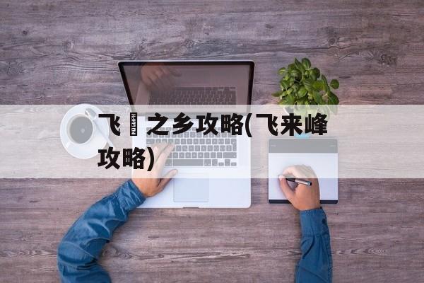 飞騨之乡攻略(飞来峰攻略)-第1张图片-