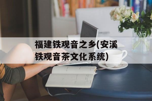 福建铁观音之乡(安溪铁观音茶文化系统)-第1张图片-