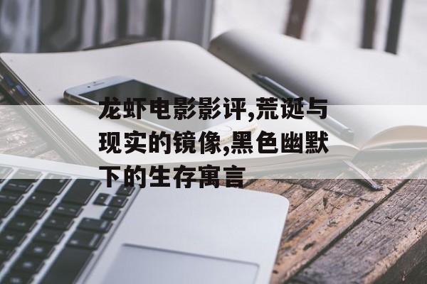 龙虾电影影评,荒诞与现实的镜像,黑色幽默下的生存寓言-第1张图片-