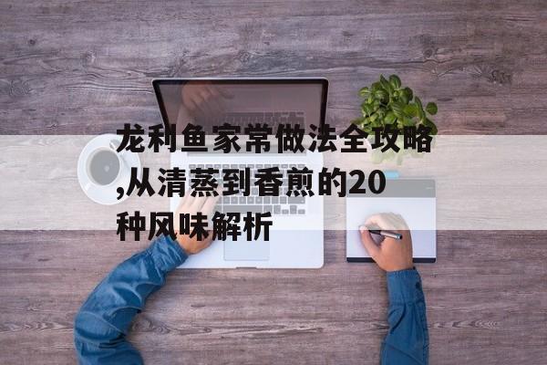 龙利鱼家常做法全攻略,从清蒸到香煎的20种风味解析-第1张图片- 龙利鱼家常做法全攻略,从清蒸到香煎的20种风味解析-第1张图片-