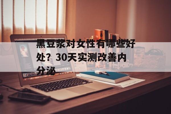 黑豆浆对女性有哪些好处?30天实测改善内分泌-第1张图片- 黑豆浆对女性有哪些好处?30天实测改善内分泌-第1张图片-
