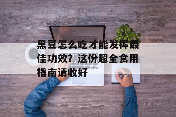 黑豆怎么吃才能发挥最佳功效?这份超全食用指南请收好-第1张图片- 黑豆怎么吃才能发挥最佳功效?这份超全食用指南请收好-第1张图片-
