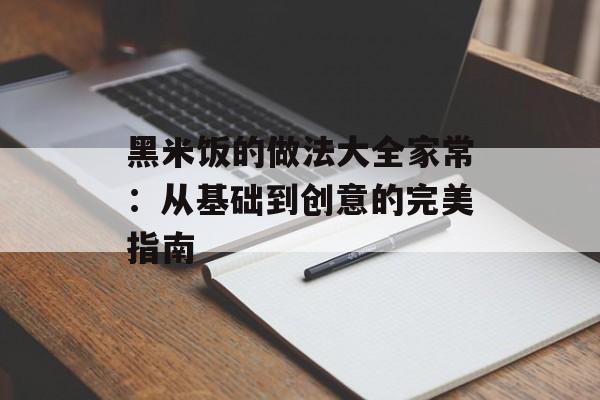 黑米饭的做法大全家常:从基础到创意的完美指南-第1张图片- 黑米饭的做法大全家常:从基础到创意的完美指南-第1张图片-
