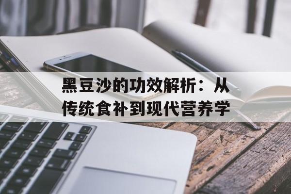 黑豆沙的功效解析:从传统食补到现代营养学-第1张图片- 黑豆沙的功效解析:从传统食补到现代营养学-第1张图片-