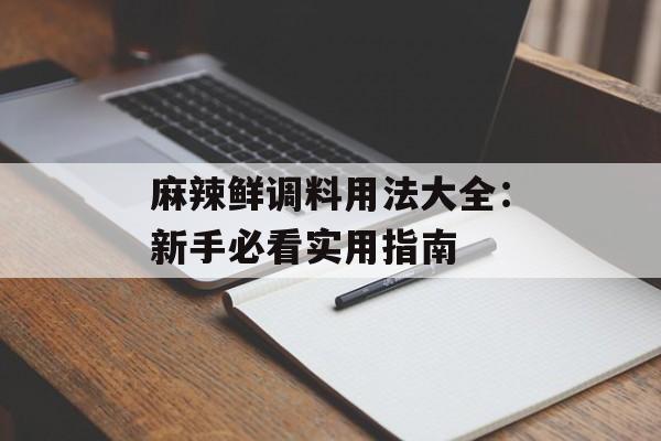 麻辣鲜调料用法大全:新手必看实用指南-第1张图片- 麻辣鲜调料用法大全:新手必看实用指南-第1张图片-